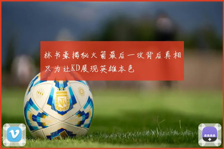 林书豪揭秘火箭最后一攻背后真相只为让KD展现英雄本色