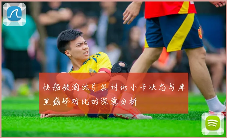 快船被淘汰引发讨论小卡状态与库里巅峰对比的深意分析