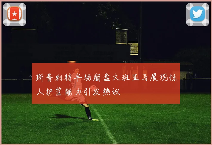 斯普利特半场崩盘文班亚马展现惊人护筐能力引发热议
