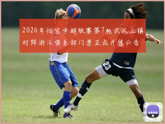 2026年怡宝中超联赛第7轮武汉三镇对阵浙江俱乐部门票正式开售公告